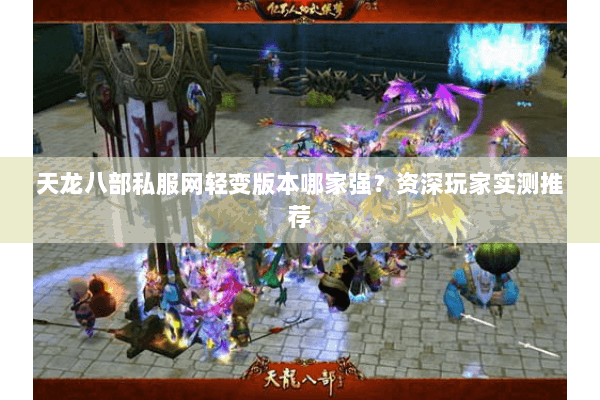 天龙八部私服网轻变版本哪家强？资深玩家实测推荐