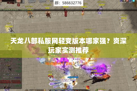 天龙八部私服网轻变版本哪家强？资深玩家实测推荐