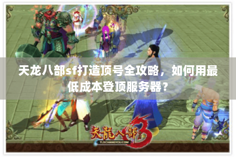 天龙八部sf打造顶号全攻略，如何用最低成本登顶服务器？