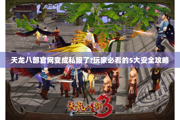 天龙八部官网变成私服了?玩家必看的5大安全攻略