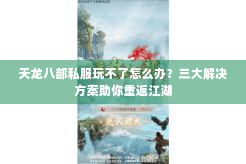 天龙八部私服玩不了怎么办？三大解决方案助你重返江湖