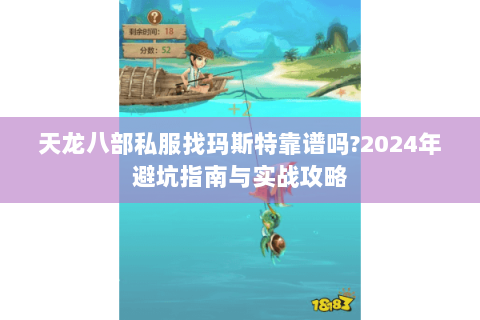 天龙八部私服找玛斯特靠谱吗?2024年避坑指南与实战攻略