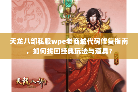 天龙八部私服wpe老商城代码修复指南，如何找回经典玩法与道具？