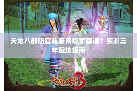 天龙八部防官私服网哪家靠谱？实测三年避坑指南
