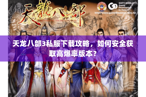 天龙八部3私服下载攻略，如何安全获取高爆率版本？