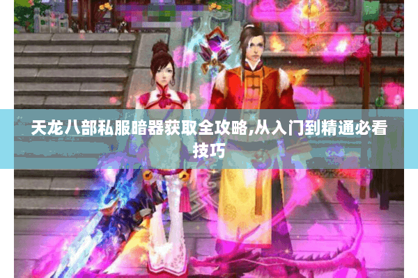 天龙八部私服暗器获取全攻略,从入门到精通必看技巧
