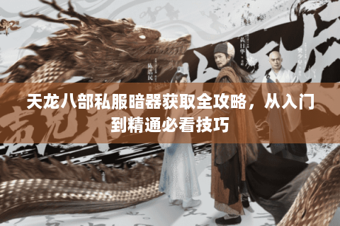 天龙八部私服暗器获取全攻略，从入门到精通必看技巧