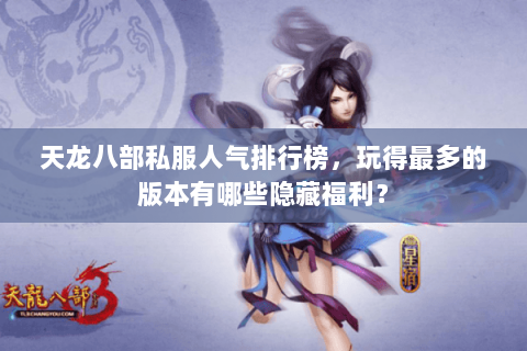 天龙八部私服人气排行榜，玩得最多的版本有哪些隐藏福利？