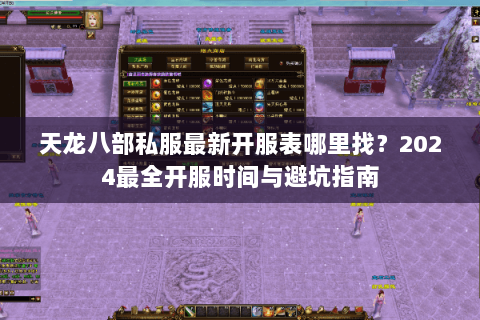 天龙八部私服最新开服表哪里找？2024最全开服时间与避坑指南
