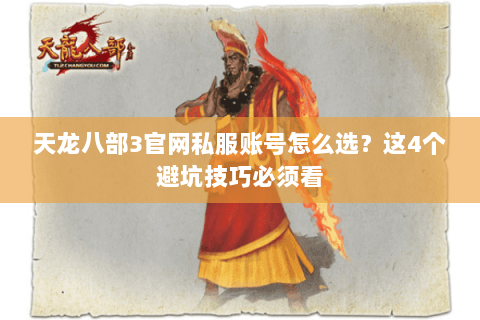 天龙八部3官网私服账号怎么选？这4个避坑技巧必须看