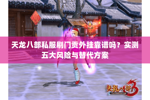 天龙八部私服刷门贡外挂靠谱吗？实测五大风险与替代方案
