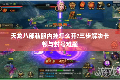 天龙八部私服内挂怎么开?三步解决卡顿与封号难题