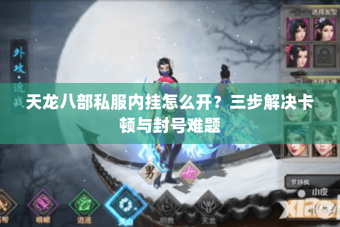 天龙八部私服内挂怎么开？三步解决卡顿与封号难题