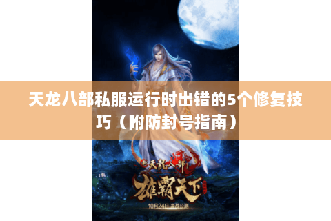 天龙八部私服运行时出错的5个修复技巧（附防封号指南）