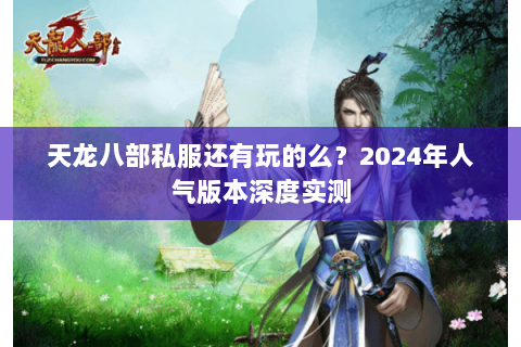 天龙八部私服还有玩的么？2024年人气版本深度实测