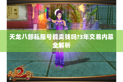 天龙八部私服号能卖钱吗?3年交易内幕全解析