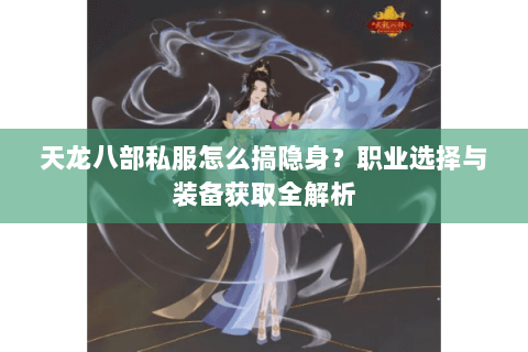 天龙八部私服怎么搞隐身？职业选择与装备获取全解析