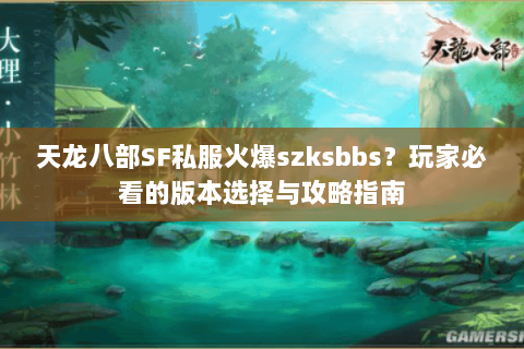 天龙八部SF私服火爆szksbbs？玩家必看的版本选择与攻略指南