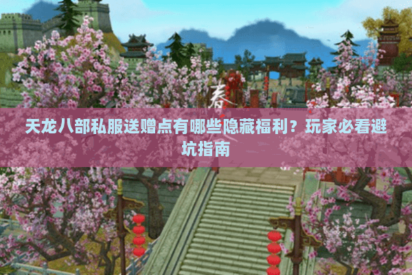 天龙八部私服送赠点有哪些隐藏福利？玩家必看避坑指南