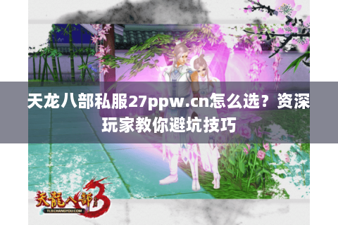 天龙八部私服27ppw.cn怎么选？资深玩家教你避坑技巧