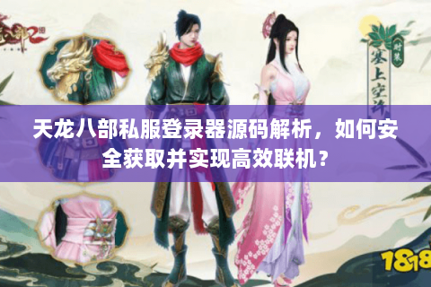 天龙八部私服登录器源码解析，如何安全获取并实现高效联机？