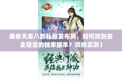 惠泰天龙八部私服发布网，如何找到安全稳定的独家版本？攻略实测）