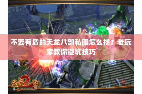 不要有盾的天龙八部私服怎么找？老玩家教你避坑技巧