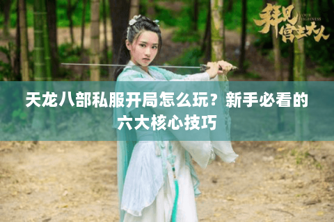 天龙八部私服开局怎么玩？新手必看的六大核心技巧