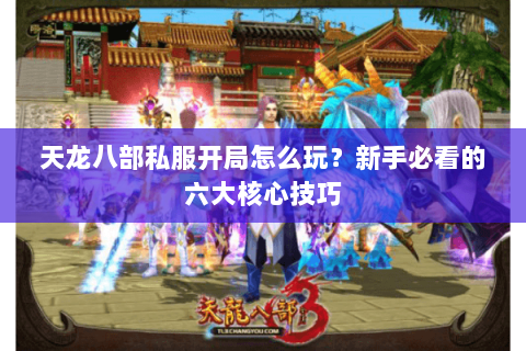 天龙八部私服开局怎么玩？新手必看的六大核心技巧