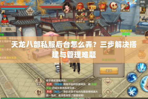 天龙八部私服后台怎么弄？三步解决搭建与管理难题