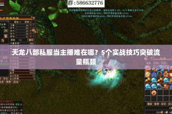 天龙八部私服当主播难在哪？5个实战技巧突破流量瓶颈