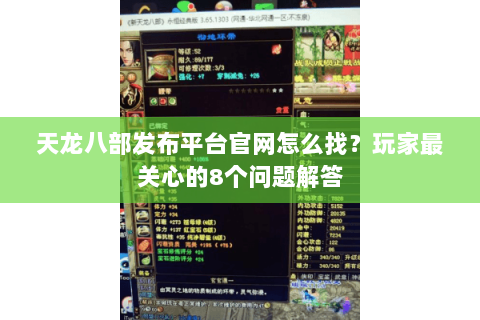 天龙八部发布平台官网怎么找？玩家最关心的8个问题解答