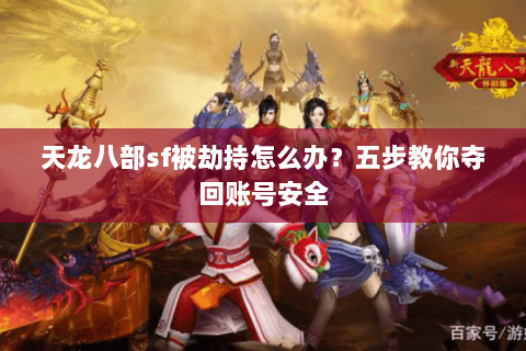 天龙八部sf被劫持怎么办？五步教你夺回账号安全