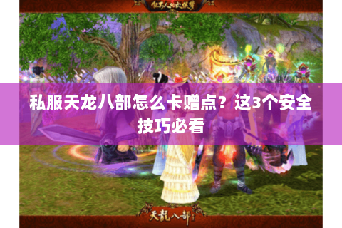 私服天龙八部怎么卡赠点？这3个安全技巧必看