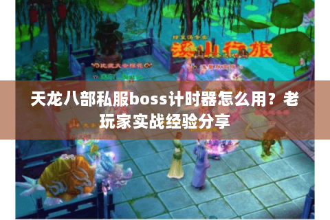 天龙八部私服boss计时器怎么用？老玩家实战经验分享