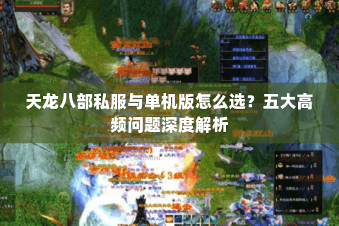 天龙八部私服与单机版怎么选？五大高频问题深度解析