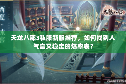 天龙八部3私服新服推荐，如何找到人气高又稳定的爆率表？