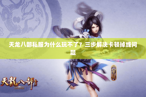 天龙八部私服为什么玩不了？三步解决卡顿掉线问题