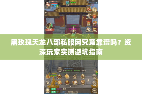 黑玫瑰天龙八部私服网究竟靠谱吗？资深玩家实测避坑指南