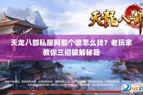 天龙八部私服网那个歌怎么找？老玩家教你三招破解秘籍