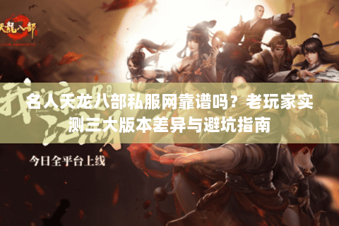名人天龙八部私服网靠谱吗？老玩家实测三大版本差异与避坑指南