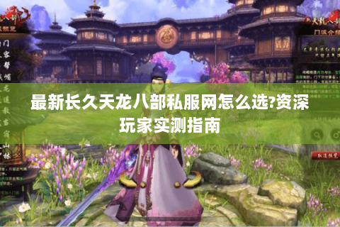 最新长久天龙八部私服网怎么选?资深玩家实测指南