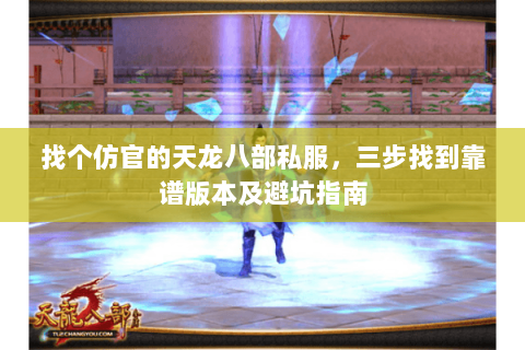 找个仿官的天龙八部私服，三步找到靠谱版本及避坑指南