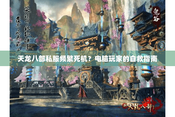 天龙八部私服频繁死机？电脑玩家的自救指南