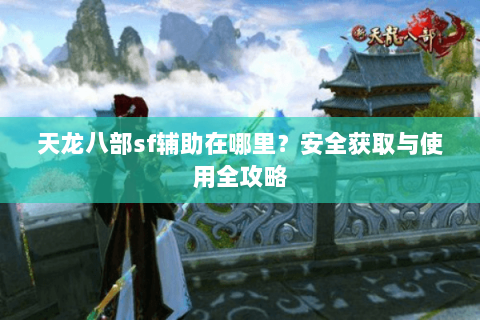 天龙八部sf辅助在哪里？安全获取与使用全攻略