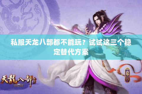 私服天龙八部都不能玩？试试这三个稳定替代方案