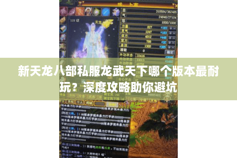 新天龙八部私服龙武天下哪个版本最耐玩？深度攻略助你避坑