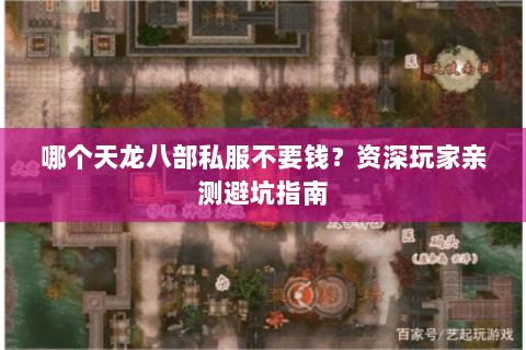 哪个天龙八部私服不要钱？资深玩家亲测避坑指南