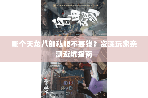 哪个天龙八部私服不要钱？资深玩家亲测避坑指南
