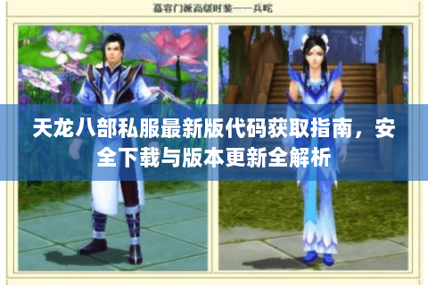 天龙八部私服最新版代码获取指南，安全下载与版本更新全解析